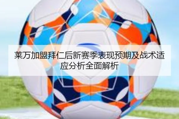 莱万加盟拜仁后新赛季表现预期及战术适应分析全面解析