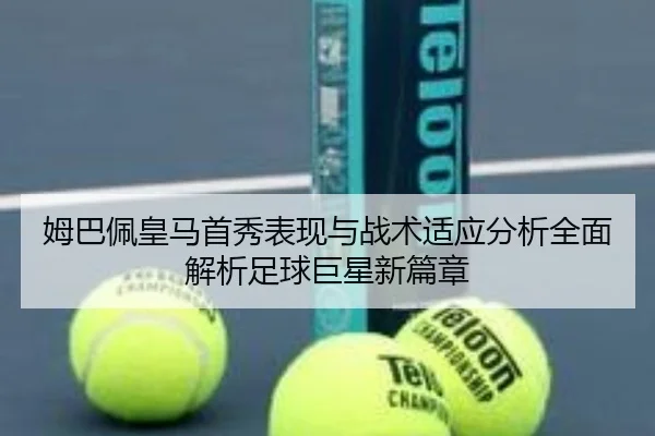 姆巴佩皇马首秀表现与战术适应分析全面解析足球巨星新篇章