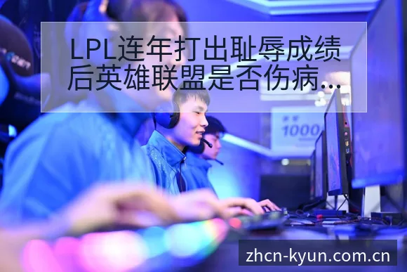 LPL连年打出耻辱成绩后英雄联盟是否伤病恢复对赛程影响数 - 开云