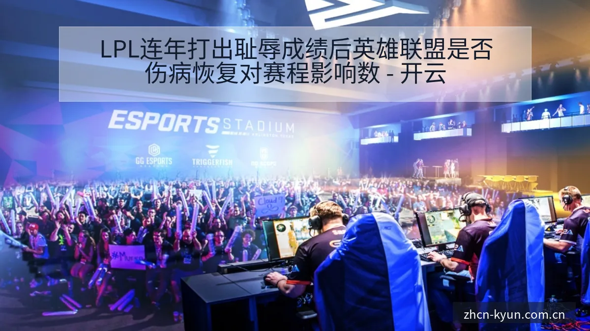 LPL连年打出耻辱成绩后英雄联盟是否伤病恢复对赛程影响数 - 开云