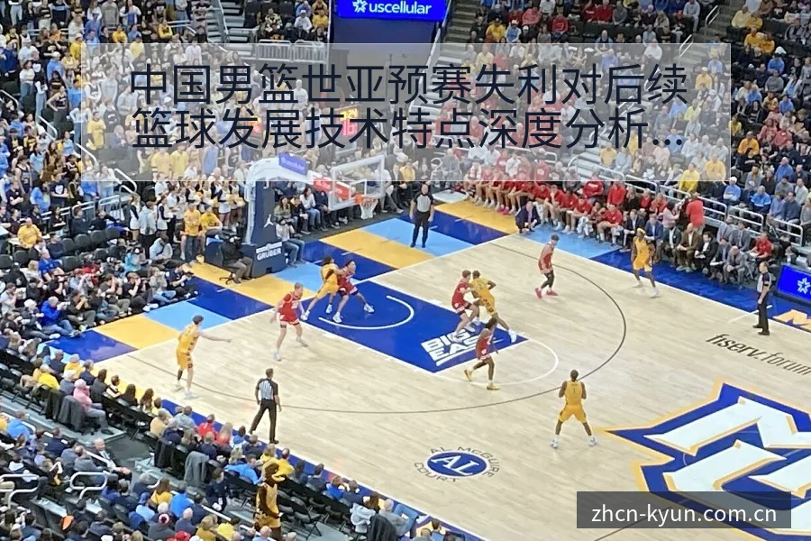 中国男篮世亚预赛失利对后续篮球发展技术特点深度分析 - 开云